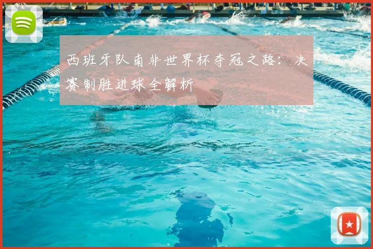 西班牙队南非世界杯夺冠之路：决赛制胜进球全解析