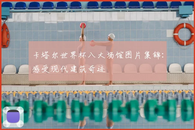 卡塔尔世界杯八大场馆图片集锦：感受现代建筑奇迹