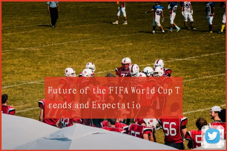 Future of the FIFA World Cup Trends and Expectatio