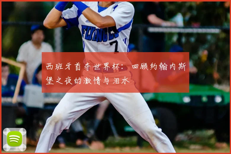 西班牙首夺世界杯：回顾约翰内斯堡之夜的激情与泪水