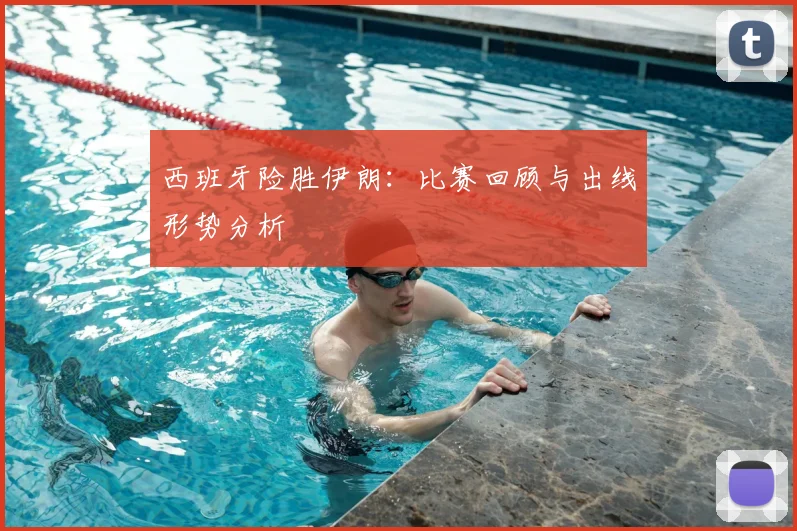 西班牙险胜伊朗：比赛回顾与出线形势分析
