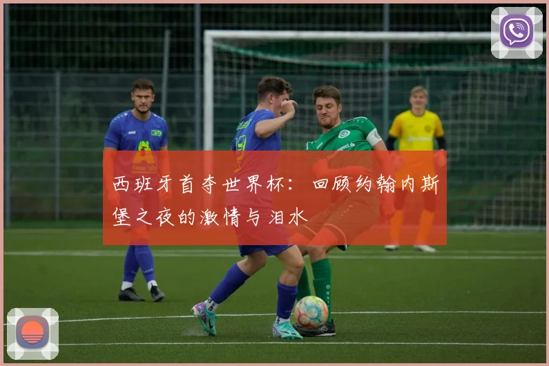 西班牙首夺世界杯：回顾约翰内斯堡之夜的激情与泪水