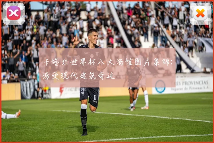 卡塔尔世界杯八大场馆图片集锦：感受现代建筑奇迹