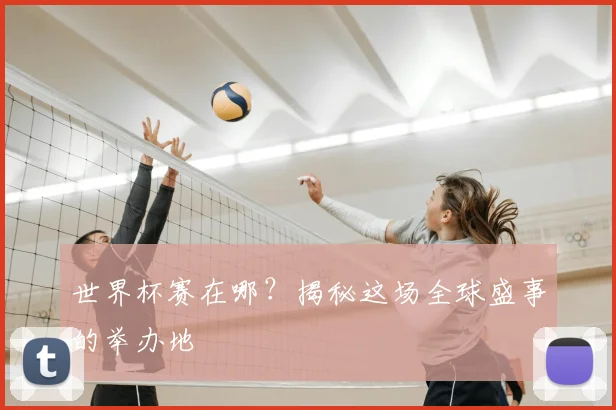 世界杯赛在哪？揭秘这场全球盛事的举办地