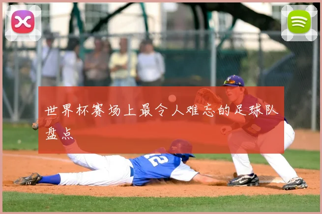 世界杯赛场上最令人难忘的足球队盘点