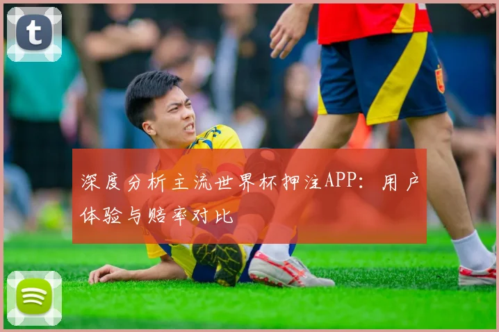 深度分析主流世界杯押注APP：用户体验与赔率对比