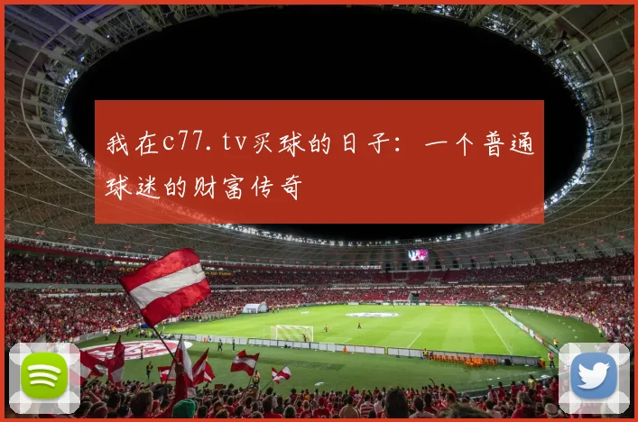 我在c77.tv买球的日子：一个普通球迷的财富传奇