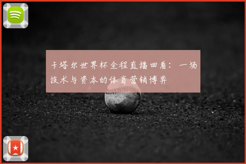 卡塔尔世界杯全程直播回看：一场技术与资本的体育营销博弈