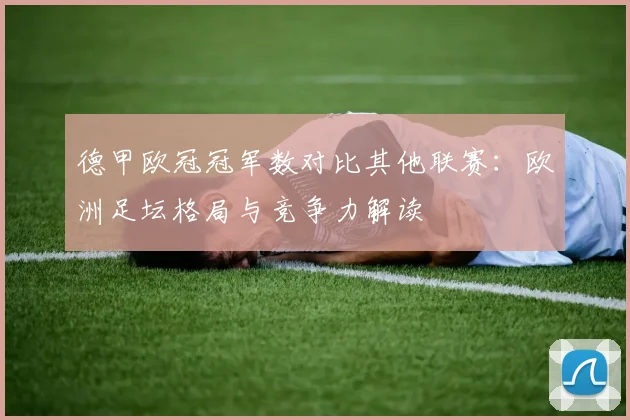 德甲欧冠冠军数对比其他联赛：欧洲足坛格局与竞争力解读