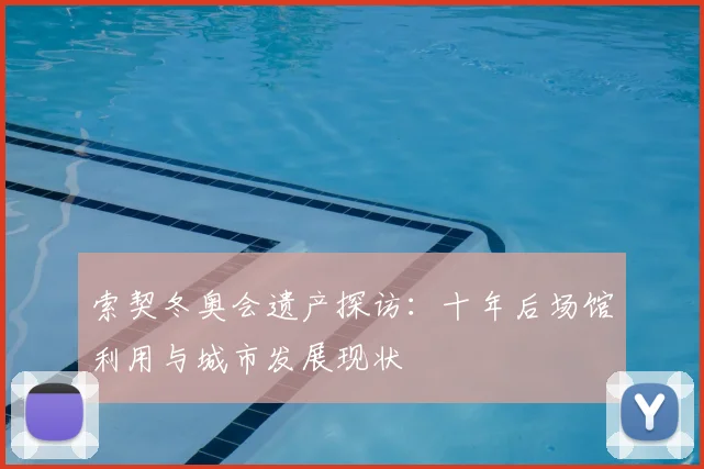 索契冬奥会遗产探访：十年后场馆利用与城市发展现状