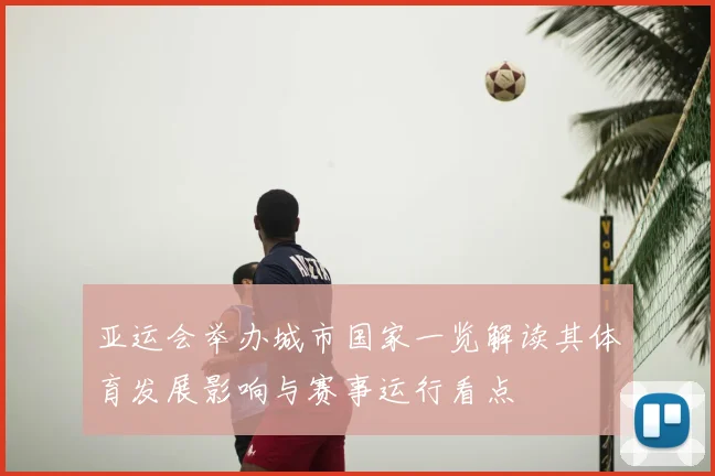 亚运会举办城市国家一览解读其体育发展影响与赛事运行看点