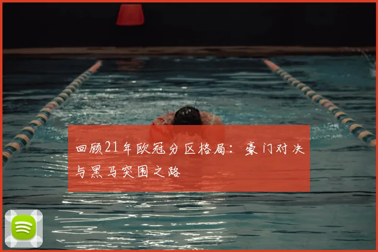 回顾21年欧冠分区格局：豪门对决与黑马突围之路