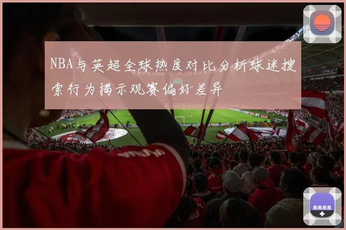 NBA与英超全球热度对比分析球迷搜索行为揭示观赛偏好差异