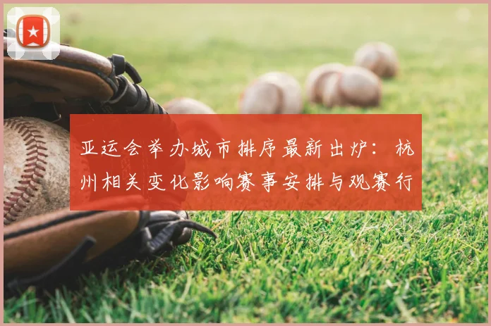 亚运会举办城市排序最新出炉：杭州相关变化影响赛事安排与观赛行程