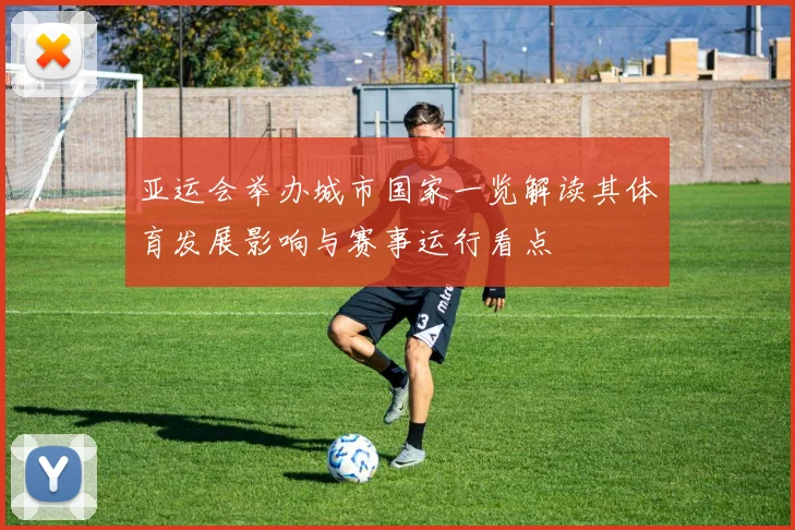 亚运会举办城市国家一览解读其体育发展影响与赛事运行看点