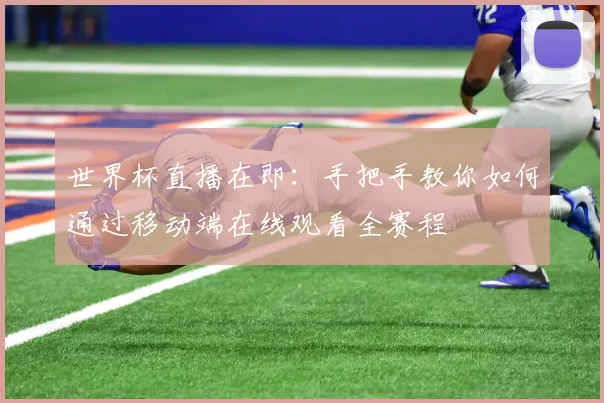 世界杯直播在即：手把手教你如何通过移动端在线观看全赛程