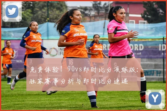 免费体验！90vs即时比分滚球版：独家赛事分析与即时比分速递