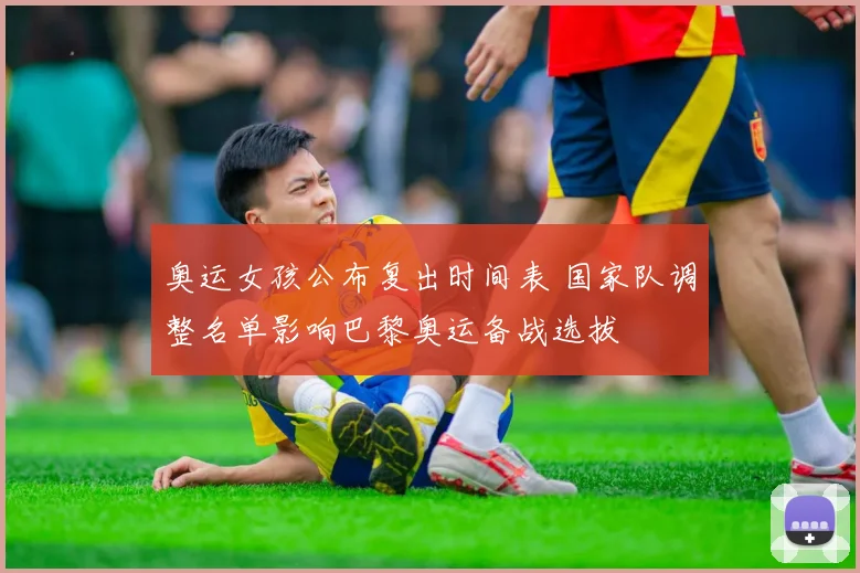 奥运女孩公布复出时间表 国家队调整名单影响巴黎奥运备战选拔