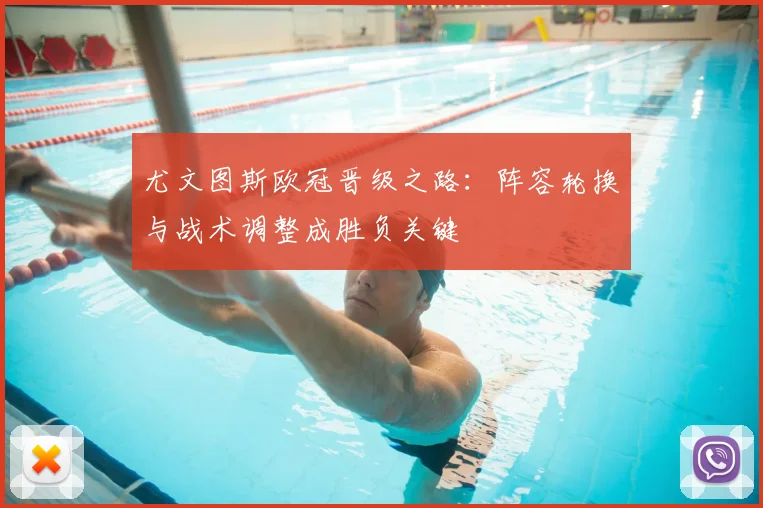 尤文图斯欧冠晋级之路：阵容轮换与战术调整成胜负关键